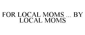 FOR LOCAL MOMS ... BY LOCAL MOMS