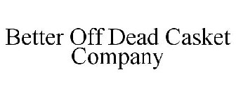 BETTER OFF DEAD CASKET COMPANY