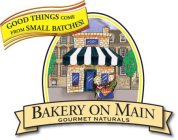 GOOD THINGS COME FROM SMALL BATCHES! BAKERY ON MAIN GOURMET NATURALS
