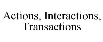 ACTIONS, INTERACTIONS, TRANSACTIONS
