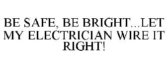 BE SAFE, BE BRIGHT...LET MY ELECTRICIAN WIRE IT RIGHT!