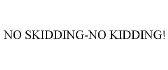 NO SKIDDING-NO KIDDING!