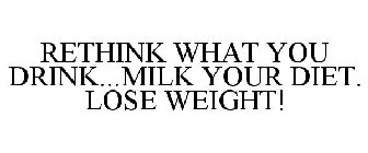 RETHINK WHAT YOU DRINK...MILK YOUR DIET. LOSE WEIGHT!