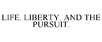LIFE. LIBERTY. AND THE PURSUIT.