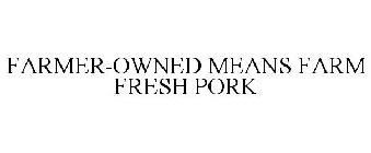 FARMER-OWNED MEANS FARM FRESH PORK