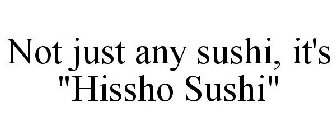 NOT JUST ANY SUSHI, IT'S 