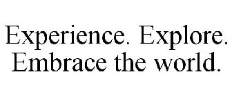 EXPERIENCE. EXPLORE. EMBRACE THE WORLD.