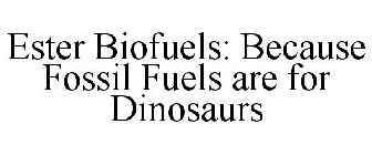 ESTER BIOFUELS: BECAUSE FOSSIL FUELS ARE FOR DINOSAURS