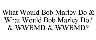 WHAT WOULD BOB MARLEY DO & WHAT WOULD BOB MARLEY DO? & WWBMD & WWBMD?
