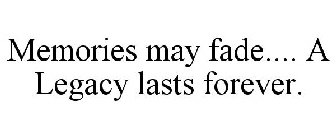 MEMORIES MAY FADE.... A LEGACY LASTS FOREVER.