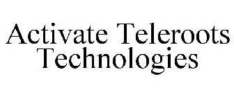ACTIVATE TELEROOTS TECHNOLOGIES