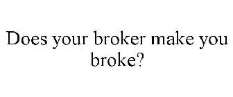 DOES YOUR BROKER MAKE YOU BROKE?