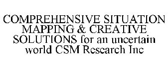 COMPREHENSIVE SITUATION MAPPING & CREATIVE SOLUTIONS FOR AN UNCERTAIN WORLD CSM RESEARCH INC