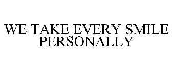 WE TAKE EVERY SMILE PERSONALLY