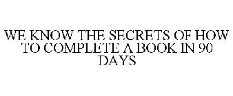 WE KNOW THE SECRETS OF HOW TO COMPLETE A BOOK IN 90 DAYS