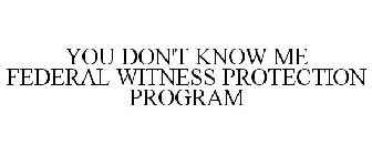 YOU DON'T KNOW ME FEDERAL WITNESS PROTECTION PROGRAM