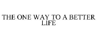 THE ONE WAY TO A BETTER LIFE