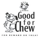 GOOD CHEWS GOOD FOR CHEW FOR REWARD OR TREAT