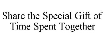 SHARE THE SPECIAL GIFT OF TIME SPENT TOGETHER