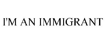 I'M AN IMMIGRANT