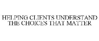 HELPING CLIENTS UNDERSTAND THE CHOICES THAT MATTER