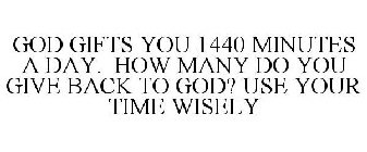 GOD GIFTS YOU 1440 MINUTES A DAY. HOW MANY DO YOU GIVE BACK TO GOD? USE YOUR TIME WISELY