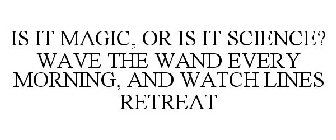 IS IT MAGIC, OR IS IT SCIENCE? WAVE THE WAND EVERY MORNING, AND WATCH LINES RETREAT