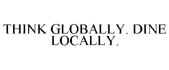 THINK GLOBALLY. DINE LOCALLY.