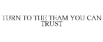 TURN TO THE TEAM YOU CAN TRUST