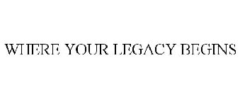 WHERE YOUR LEGACY BEGINS