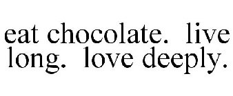 EAT CHOCOLATE. LIVE LONG. LOVE DEEPLY.
