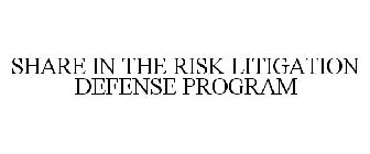 SHARE IN THE RISK LITIGATION DEFENSE PROGRAM