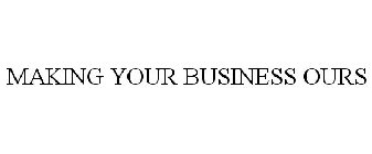 MAKING YOUR BUSINESS OURS