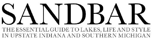 SANDBAR THE ESSENTIAL GUIDE TO LAKES, LIFE AND STYLE IN UPSTATE INDIANA AND SOUTHERN MICHIGAN