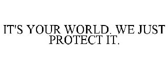 IT'S YOUR WORLD. WE JUST PROTECT IT.