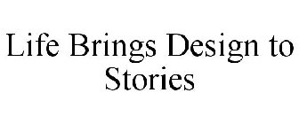 LIFE BRINGS DESIGN TO STORIES