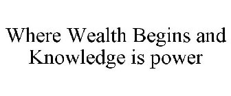 WHERE WEALTH BEGINS AND KNOWLEDGE IS POWER