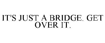 IT'S JUST A BRIDGE. GET OVER IT.