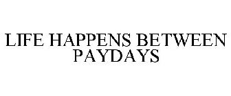 LIFE HAPPENS BETWEEN PAYDAYS