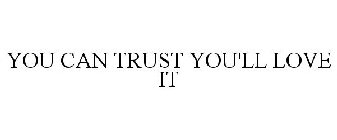 YOU CAN TRUST YOU'LL LOVE IT