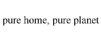 PURE HOME, PURE PLANET
