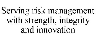 SERVING RISK MANAGEMENT WITH STRENGTH, INTEGRITY AND INNOVATION