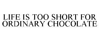 LIFE IS TOO SHORT FOR ORDINARY CHOCOLATE