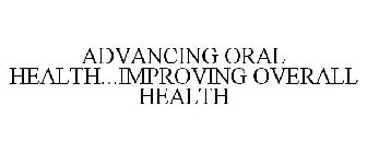 ADVANCING ORAL HEALTH...IMPROVING OVERALL HEALTH