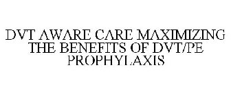 DVT AWARE CARE MAXIMIZING THE BENEFITS OF DVT/PE PROPHYLAXIS