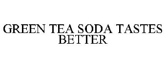 GREEN TEA SODA TASTES BETTER
