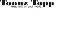 TOONZ TOPP KEEP A LID ON YOUR MUSIC.