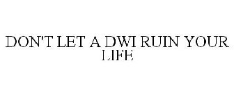 DON'T LET A DWI RUIN YOUR LIFE