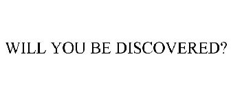 WILL YOU BE DISCOVERED?