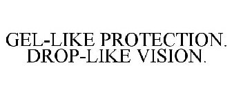 GEL-LIKE PROTECTION. DROP-LIKE VISION.
